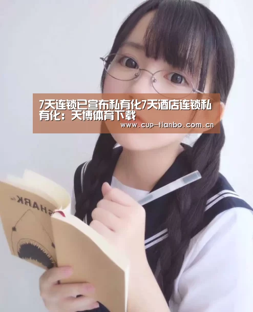 7天连锁已宣布私有化7天酒店连锁私有化:天博体育下载(图1) 天博体育官网