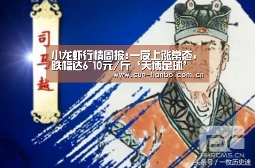 小龙虾行情周报:一反上涨常态,跌幅达6~10元/斤‘天博足球’(图3) 天博体育手机版