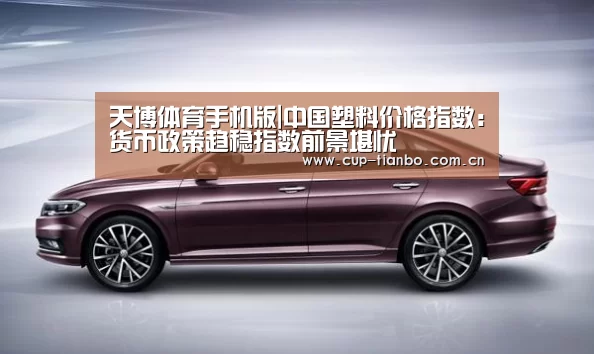 天博体育手机版|中国塑料价格指数:货币政策趋稳指数前景堪忧(图1) 天博体育下载