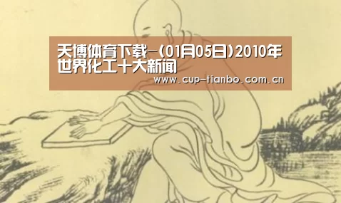 天博体育下载-(01月05日)2010年世界化工十大新闻(图1) 天博体育手机版